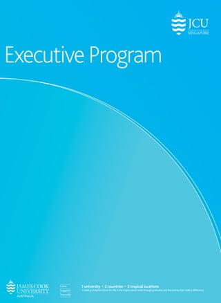 Executive Program 
1 university • 2 countries • 3 tropical locations 
Creating a brighter future for life in the tropics world-wide through graduates and discoveries that make a difference. 
 