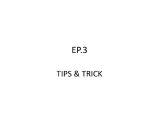 EP.3
TIPS & TRICK
 