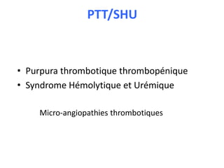 PTT/SHU
• Purpura thrombotique thrombopénique
• Syndrome Hémolytique et Urémique
Micro-angiopathies thrombotiques
 