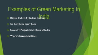 Examples of Green Marketing In
India Digital Tickets by Indian Railways
 No Polythene carry bags
 Green IT Project: State Bank of India
 Wipro's Green Machines
 