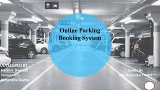 DEVELOPED BY
Harshit Dwivedi Guide By
Tanujendra Ms. Priyanka Tiwari
Himanshu Gupta
Online Parking
Booking System
 