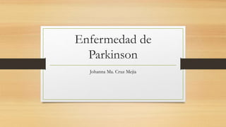 Enfermedad de
Parkinson
Johanna Ma. Cruz Mejia
 