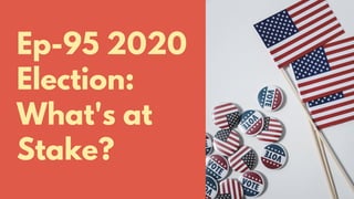 Ep-95 2020
Election:
What's at
Stake?
 