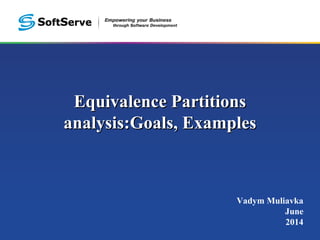 Equivalence PartitionsEquivalence Partitions
analysis:analysis:Goals, ExamplesGoals, Examples
Vadym Muliavka
June
2014
 