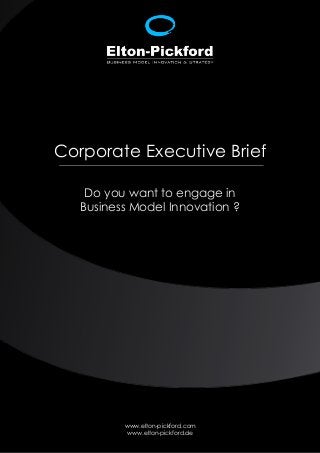 Corporate Executive Brief

    Do you want to engage in
   Business Model Innovation ?




          www.elton-pickford.com
           www.elton-pickford.de
 
