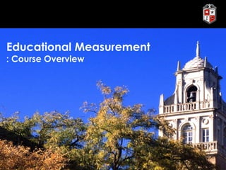 Educational Measurement
: Course Overview
 