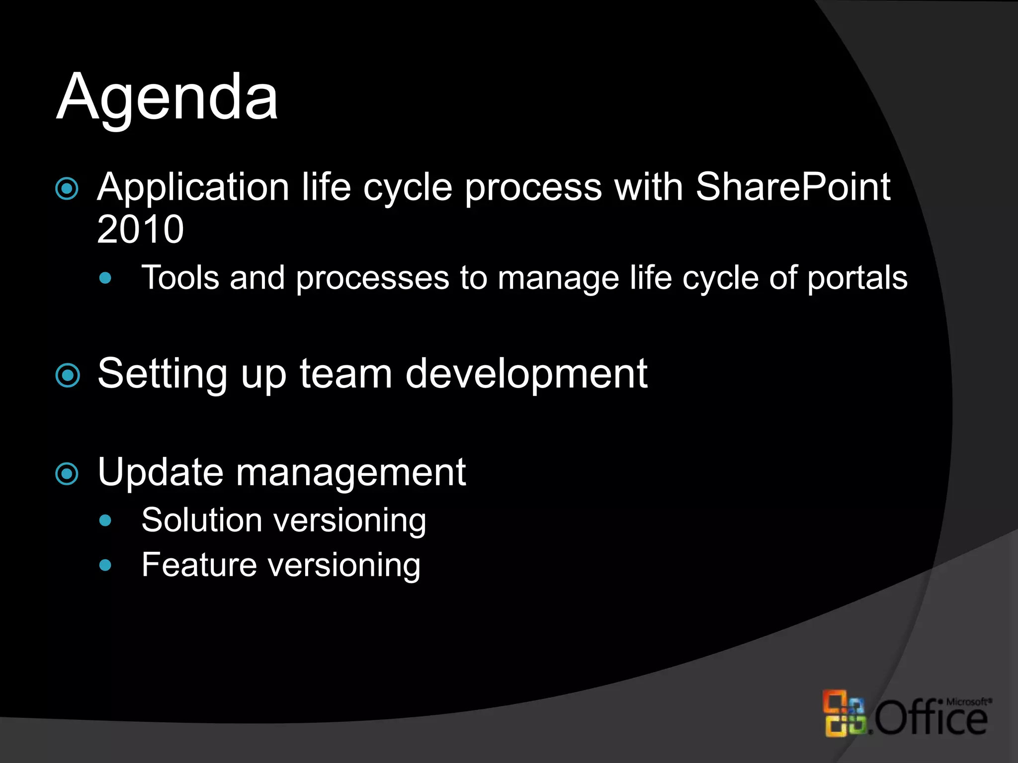 AgendaApplication life cycle process with SharePoint 2010Tools and processes to manage life cycle of portalsSetting up team developmentUpdate managementSolution versioningFeature versioning
