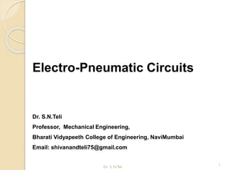 Electro-Pneumatic Circuits
Dr. S.N.Teli
Professor, Mechanical Engineering,
Bharati Vidyapeeth College of Engineering, NaviMumbai
Email: shivanandteli75@gmail.com
1
Dr. S. N.Teli
 