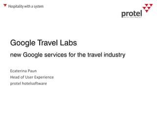 Google Travel Labs
Ecaterina Paun
Head of User Experience
protel hotelsoftware
new Google services for the travel industry
 