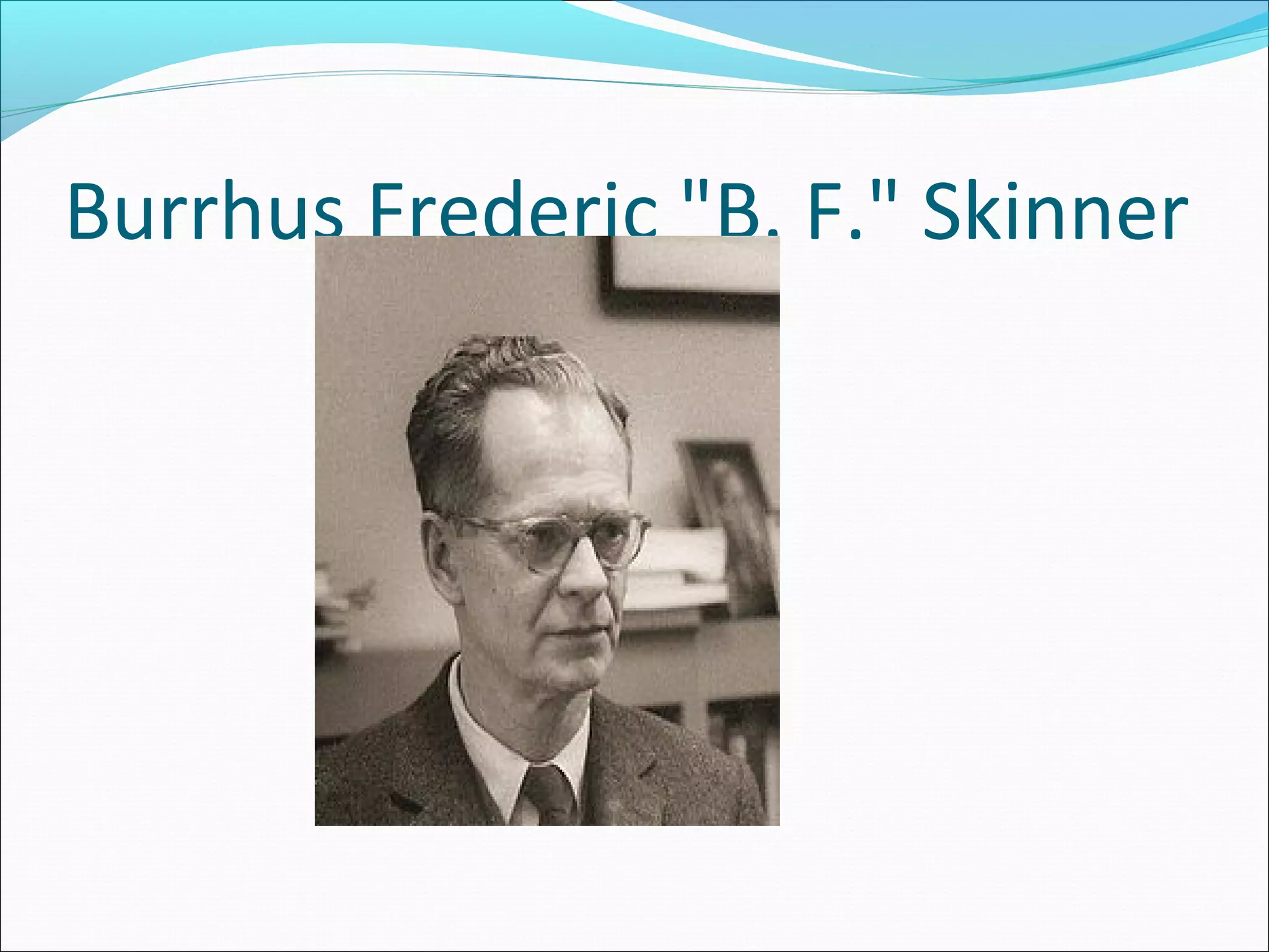 Burrhus Frederic "B. F." Skinner
 