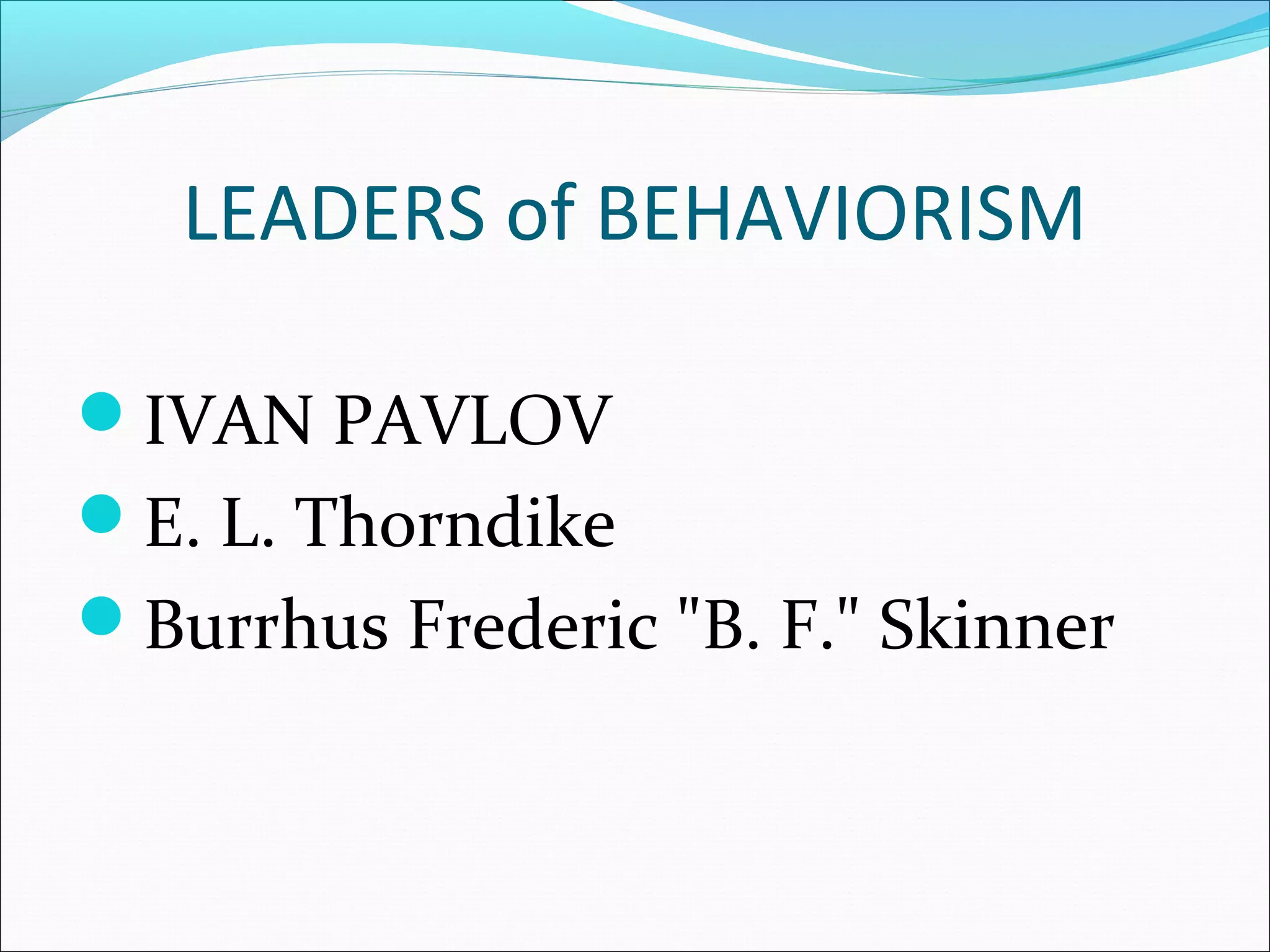 LEADERS of BEHAVIORISM

IVAN PAVLOV
E. L. Thorndike
Burrhus Frederic "B. F." Skinner
 
