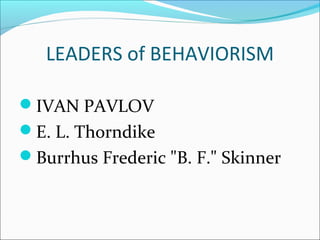 LEADERS of BEHAVIORISM

IVAN PAVLOV
E. L. Thorndike
Burrhus Frederic "B. F." Skinner
 