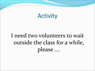 Activity

I need two volunteers to wait
 outside the class for a while,
           please ….
 