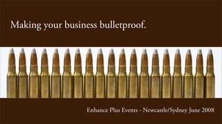 Making your business bulletproof.




                  Enhance Plus Events - Newcastle/Sydney June 2008
 