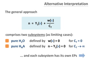 comprises two subsystems (as limiting cases):
pure H2O defined by w(x) = 0 for CT = 0
pure HNA defined by n – Y1(x) = 0 for CT  
n = Y1(x) +
w(x)
CT
The general approach
Alternative Interpretation
... and each subsystem has its own EPs
- 34 -
 