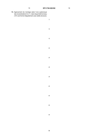 EP 0 704 626 B2
9
5
10
15
20
25
30
35
40
45
50
55
13. Agencement de montage selon l’une quelconque
des revendications 9 à 11, dans lequel ledit anneau
(101) est formé intégralement avec ladite structure.
15 16
 
