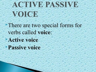 There are two special forms for
verbs called voice:
Active voice
Passive voice
 