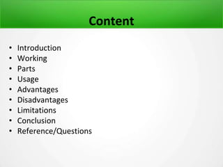 Content
• Introduction
• Working
• Parts
• Usage
• Advantages
• Disadvantages
• Limitations
• Conclusion
• Reference/Questions
 
