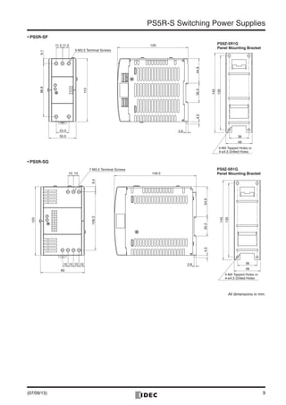 9
PS5R-S Switching Power Supplies
• PS5R-SF
• PS5R-SG
135
145
48
36
3.8
4.544.935.3
12911.511.5
115
50.0
23.0
9.196.8
5-M3.5 Terminal Screws
4-M4 Tapped Holes or
4-ø4.5 Drilled Holes
PS9Z-5R1G
Panel Mounting Bracket
All dimensions in mm.
135
145
48
363.8
4.535.354.9
149.5
1010
80
10 10
10 10
9.4106.3
125
7-M3.5 Terminal Screws
4-M4 Tapped Holes or
4-ø4.5 Drilled Holes
PS9Z-5R1G
Panel Mounting Bracket
(07/09/13)
 