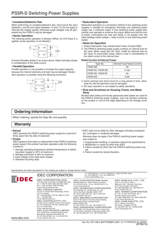 PS5R-S Switching Power Supplies
• When ordering, specify the Type No. and quantity.
Ordering Information
Warranty
• Insulation/Dielectric Test
When performing an insulation/dielectric test, short-circuit the input
(between L and N) and output (between +V and –V). Do not apply or
interrupt the voltage quickly, otherwise surge voltages may be gen-
erated and the PS5R-S may be damaged.
• Series Operation
The following series operation is allowed. (When UL1310 Class 2 is
applied, series operation is not allowed.)
Connect Schottky diodes D as shown above. Select Schottky diodes
in consideration of the rated current.
• Parallel Operation
Parallel operation is not possible to increase the output capacity,
because the internal elements and load may be damaged. Redun-
dant operation is possible using the following connection.
• Redundant Operation
Redundant operation is a connection method of two switching power
supplies in parallel for emergency. Normally one switching power
supply has a sufﬁcient output. If one switching power supply fails,
another one operates to continue the output. Make sure that the sum
of power consumption by load and diode is not greater than the
rated wattage (rated voltage × rated current) of one switching power
supply.
• Notes for Operation
1. Output interruption may indicate blown fuses. Contact IDEC.
2. The PS5R-S switching power supply contains an internal fuse for
AC input. When using with DC input, install an external fuse for
DC input. To avoid blown fuses, select a fuse in consideration of
the rated current of the internal fuse.
Rated Current of Internal Fuses
3. Avoid overload and short-circuit for a long period of time, other-
wise the internal elements may be damaged.
4. DC input operation is not subject to safety standards.
• Rust and Scratches on Housing, Frame, and Metal
Parts
Bonded steel plates and hot-dip galvanized steel plates are used for
the PS5R-S switching power supplies, and may develop scratches
on the surface or rust on the edge depending on the storage condi-
tion.
+
–
INAC OUT
+
–
IN OUT
Load
D
D
+
–
IN OUT
+
–
IN OUT
D
D
Load
Type No. Internal Fuse Rated Current
PS5R-SB 2A
PS5R-SC, PS5R-SD 3.15A
PS5R-SE, PS5R-SF 4A
PS5R-SG 6.3A
• Period
IDEC warrants the PS5R-S switching power supply for a period of
three years from the date of shipment.
• Scope
IDEC agrees to free repair or replacement of the PS5R-S switching
power supply if the product has been operated under the following
conditions.
1. Average operating temperature (ambient temperature of switch-
ing power supply) is 40°C at maximum.
2. Average load factor is 80% at maximum.
3. Input voltage is the rated input voltage.
4. Standard mounting style
• IDEC shall not be liable for other damages including consequen-
tial, contingent or incidental damages.
Warranty does not apply if the PS5R-S switching power supply
was subject to:
1. Inappropriate handling, or operation beyond the speciﬁcations.
2. Modiﬁcation or repair by other than IDEC.
3. Failure caused by other than the PS5R-S switching power sup-
ply.
4. Failure caused by natural disasters.
IDEC CORPORATION (USA)
1175 Elko Drive, Sunnyvale, CA 94089-2209, USA
Tel: +1-408-747-0550 / (800) 262-IDEC (4332)
Fax: +1-408-744-9055 / (800) 635-6246
E-mail: opencontact@idec.com
IDEC CANADA LIMITED
Unit 22-151, Brunel Road, Mississauga, Ontario,
L4Z 1X3, Canada
Tel: +1-905-890-8561, Toll Free: (888) 317-4332
Fax: +1-905-890-8562
E-mail: sales@ca.idec.com
IDEC AUSTRALIA PTY. LTD.
2/3 Macro Court, Rowville, Victoria 3178, Australia
Tel: +61-3-9763-3244, Toll Free: 1800-68-4332
Fax: +61-3-9763-3255
E-mail: sales@au.idec.com
IDEC ELECTRONICS LIMITED
Unit 2, Beechwood, Chineham Business Park,
Basingstoke, Hampshire RG24 8WA, UK
Tel: +44-1256-321000, Fax: +44-1256-327755
E-mail: sales@uk.idec.com
7-31, Nishi-Miyahara 1-Chome, Yodogawa-ku, Osaka 532-8550, Japan
Tel: +81-6-6398-2571, Fax: +81-6-6392-9731
E-mail: products@idec.co.jp
Specifications and other descriptions in this catalog are subject to change without notice.
Cat. No. EP1196-0 SEPTEMBER 2007 14.1T PRINTED IN JAPAN
IDEC ELEKTROTECHNIK GmbH
Wendenstrasse 331, 20537 Hamburg, Germany
Tel: +49-40-25 30 54 - 0, Fax: +49-40-25 30 54 - 24
E-mail: service@idec.de
IDEC (SHANGHAI) CORPORATION
Room 608-609, 6F, Gangtai Plaza, No. 700,
Yan'an East Road, Shanghai 200001, PRC
Tel: +86-21-5353-1000, Fax: +86-21-5353-1263
E-mail: idec@cn.idec.com
IDEC (BEIJING) CORPORATION
Room 211B, Tower B, The Grand Pacific Building,
8A Guanghua Road, Chaoyang District,
Beijing 100026, PRC
Tel: +86-10-6581-6131, Fax: +86-10-6581-5119
IDEC (SHENZHEN) CORPORATION
Unit AB-3B2, Tian Xiang Building, Tian’an Cyber Park,
Fu Tian District, Shenzhen, Guang Dong 518040, PRC
Tel: +86-755-8356-2977, Fax: +86-755-8356-2944
IDEC IZUMI (H.K.) CO., LTD.
Units 11-15, Level 27, Tower 1,
Millennium City 1, 388 Kwun Tong Road,
Kwun Tong, Kowloon, Hong Kong
Tel: +852-2803-8989, Fax: +852-2565-0171
E-mail: info@hk.idec.com
IDEC TAIWAN CORPORATION
8F-1, No. 79, Hsin Tai Wu Road, Sec. 1,
Hsi-Chih, Taipei County, Taiwan
Tel: +886-2-2698-3929, Fax: +886-2-2698-3931
E-mail: service@tw.idec.com
IDEC IZUMI ASIA PTE. LTD.
No. 31, Tannery Lane #05-01,
HB Centre 2, Singapore 347788
Tel: +65-6746-1155, Fax: +65-6844-5995
E-mail: info@sg.idec.com
www.idec.com
(07/09/13)
 