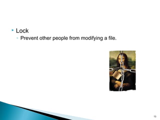  Lock
◦ Prevent other people from modifying a file.
13
 