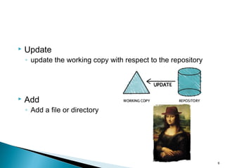  Update
◦ update the working copy with respect to the repository
 Add
◦ Add a file or directory
6
 