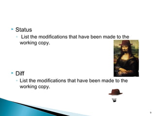  Status
◦ List the modifications that have been made to the
working copy.
 Diff
◦ List the modifications that have been made to the
working copy.
9
 