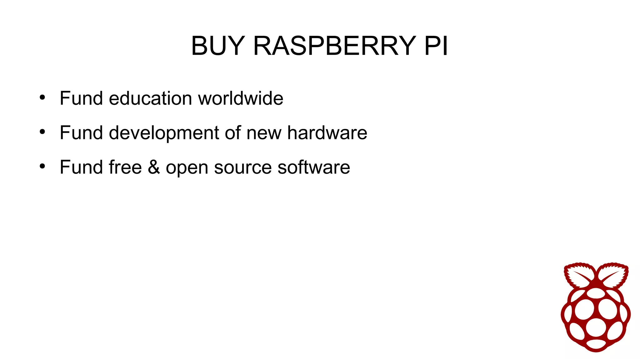 BUY RASPBERRY PI
●
Fund education worldwide
●
Fund development of new hardware
●
Fund free & open source software
 