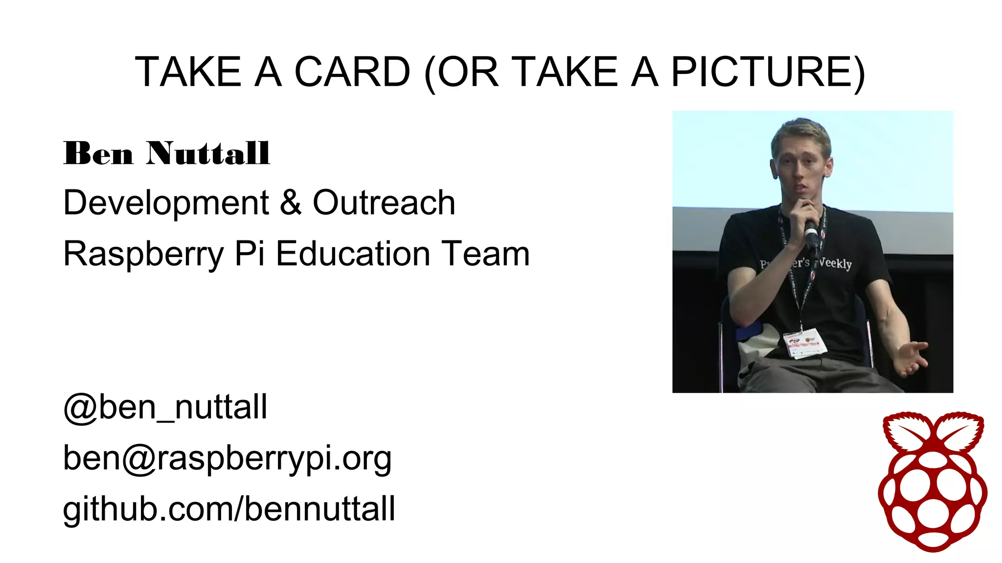 TAKE A CARD (OR TAKE A PICTURE)
Ben Nuttall
Development & Outreach
Raspberry Pi Education Team
@ben_nuttall
ben@raspberrypi.org
github.com/bennuttall
 