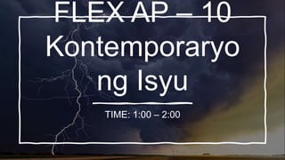 FLEX AP – 10
Kontemporaryo
ng Isyu
TIME: 1:00 – 2:00
 
