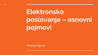 Elektronsko
poslovanje – osnovni
pojmovi
Miodrag Vujkovic
 