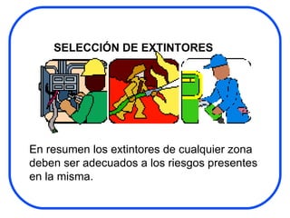 SELECCIÓN DE EXTINTORES En resumen los extintores de cualquier zona deben ser adecuados a los riesgos presentes en la misma. 