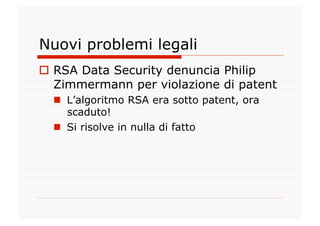Nuovi problemi legali
  RSA Data Security denuncia Philip
   Zimmermann per violazione di patent
    L’algoritmo RSA era...