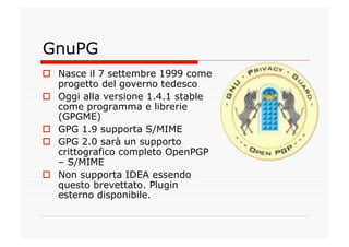 GnuPG
  Nasce il 7 settembre 1999 come
   progetto del governo tedesco
  Oggi alla versione 1.4.1 stable
   come program...