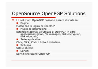 OpenSource OpenPGP Solutions
  Le soluzioni OpenPGP possono essere distinte in:
     Engine
   Motori con la logica di O...