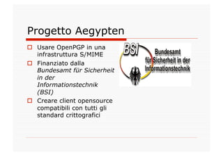 Progetto Aegypten
  Usare OpenPGP in una
   infrastruttura S/MIME
  Finanziato dalla
   Bundesamt für Sicherheit
   in d...