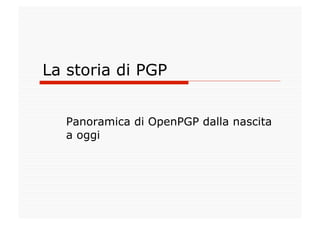 La storia di PGP


   Panoramica di OpenPGP dalla nascita
   a oggi
 