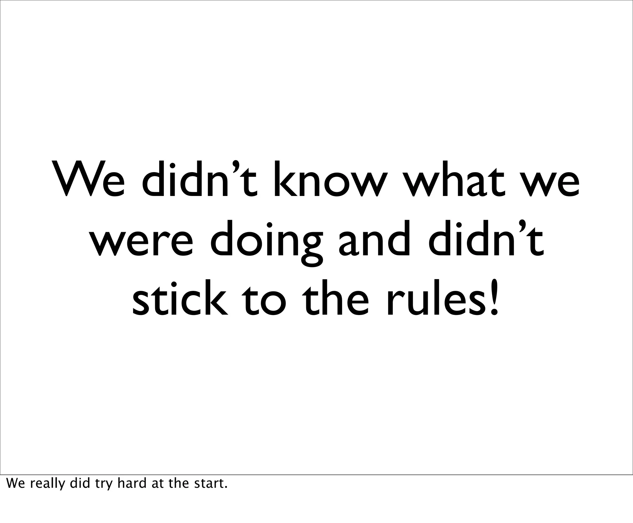 We didn’t know what we
        were doing and didn’t
         stick to the rules!


We really did try hard at the start.
 