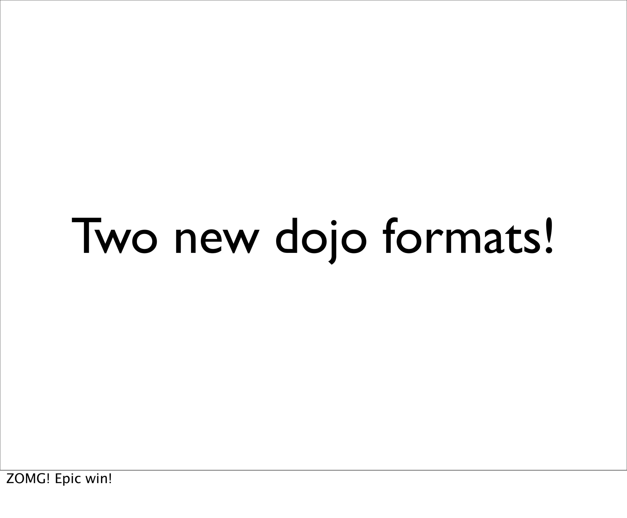 Two new dojo formats!



ZOMG! Epic win!
 