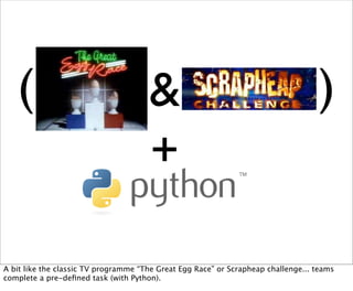 (                                  &                                            )
                                      +

A bit like the classic TV programme “The Great Egg Race” or Scrapheap challenge... teams
complete a pre-deﬁned task (with Python).
 