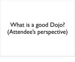 What is a good Dojo?
(Attendee’s perspective)
 