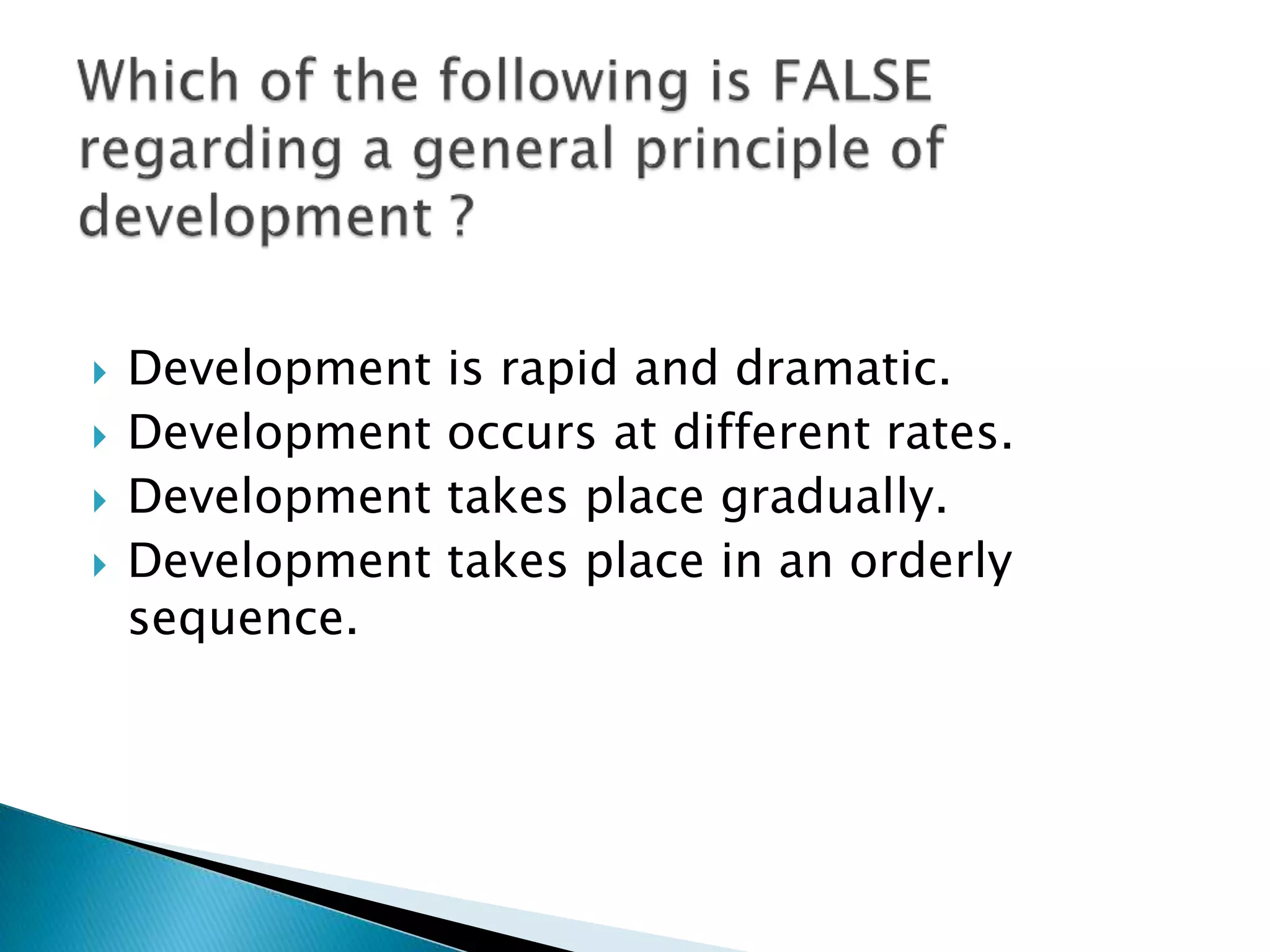    Development   is rapid and dramatic.
   Development   occurs at different rates.
   Development   takes place gradually.
   Development   takes place in an orderly
    sequence.
 