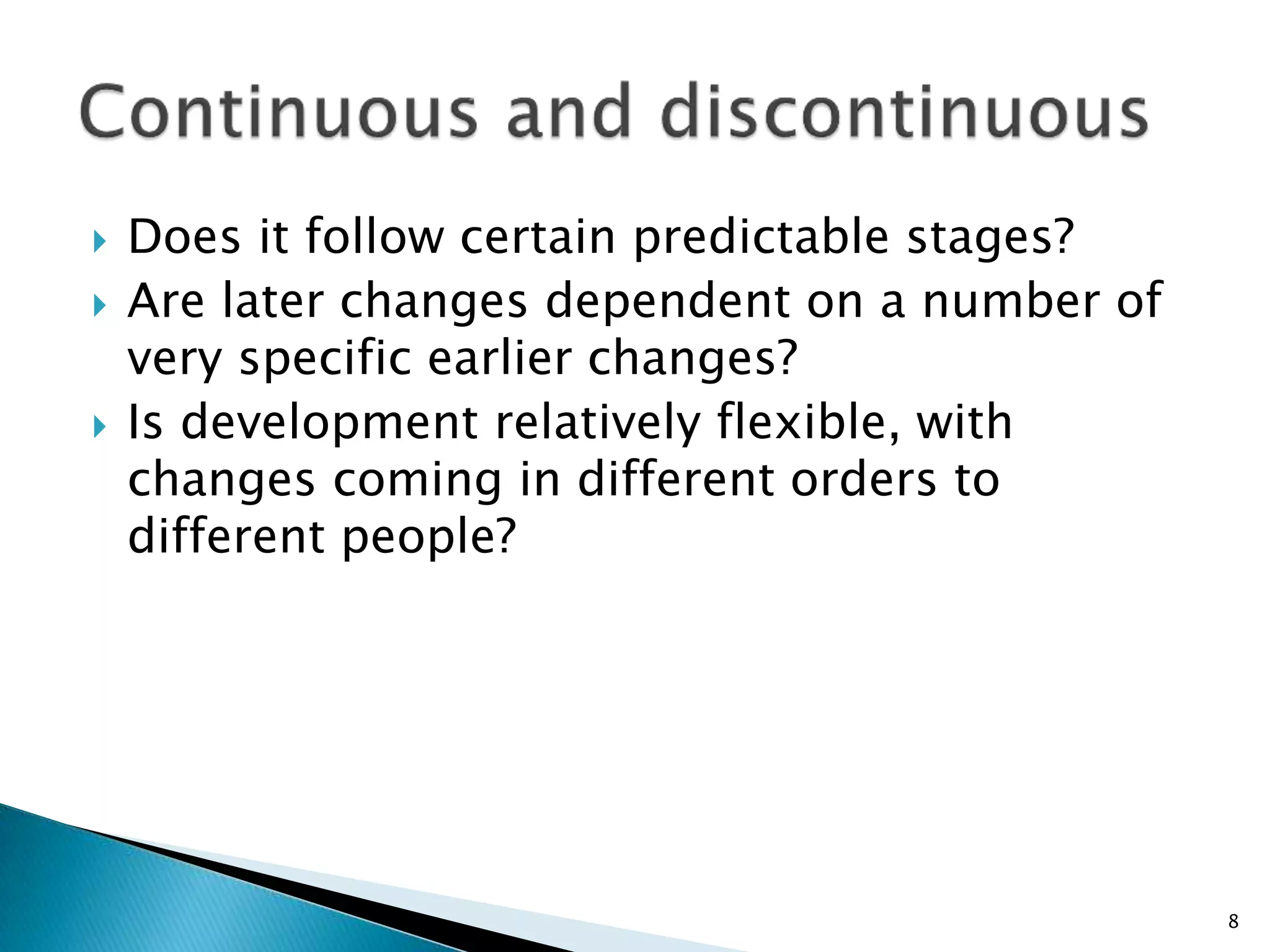    Does it follow certain predictable stages?
   Are later changes dependent on a number of
    very specific earlier changes?
   Is development relatively flexible, with
    changes coming in different orders to
    different people?




                                                 8
 
