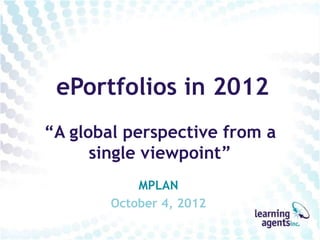ePortfolios in 2012
“A global perspective from a
      single viewpoint”
            MPLAN
        October 4, 2012
 