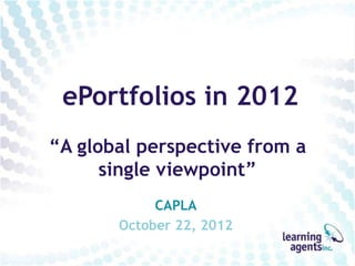 ePortfolios in 2012
“A global perspective from a
      single viewpoint”
            CAPLA
       October 22, 2012
 