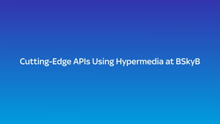 Cutting-Edge APIs Using Hypermedia at BSkyB 
 
