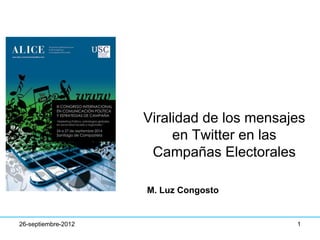 Viralidad de los mensajes 
en Twitter en las 
Campañas Electorales 
26-septiembre-2012 
M. Luz Congosto 
1 
 