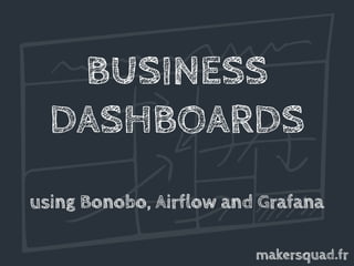 BUSINESS
DASHBOARDS
using Bonobo, Airflow and Grafana
makersquad.fr
 