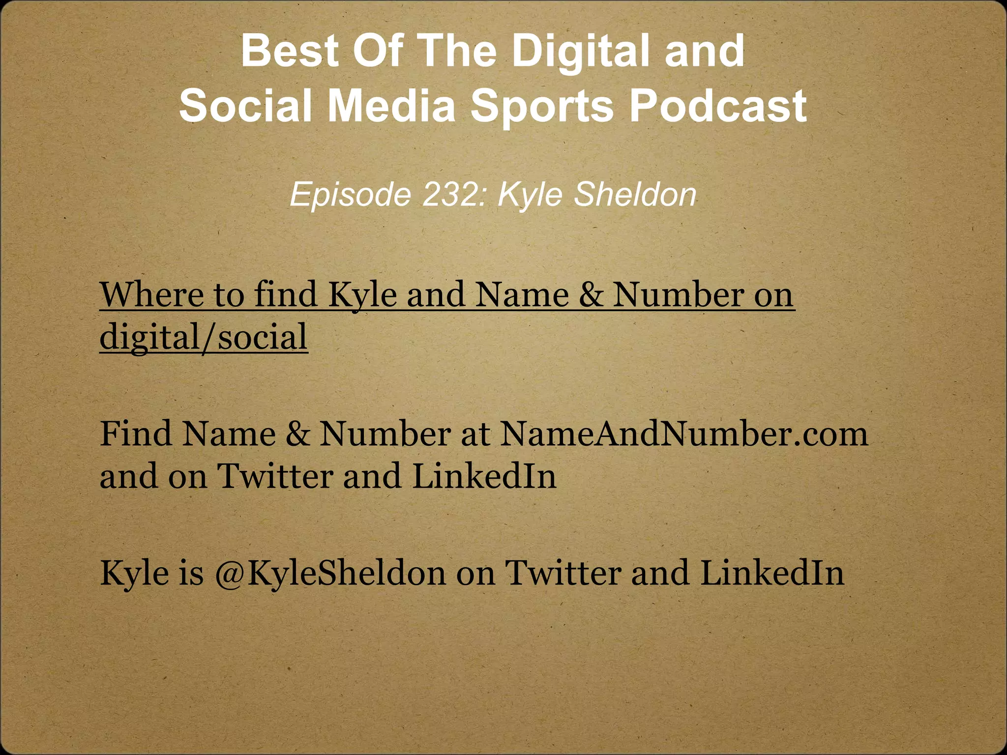 Where to find Kyle and Name & Number on
digital/social
Find Name & Number at NameAndNumber.com
and on Twitter and LinkedIn
Kyle is @KyleSheldon on Twitter and LinkedIn
Best Of The Digital and
Social Media Sports Podcast
Episode 232: Kyle Sheldon
 