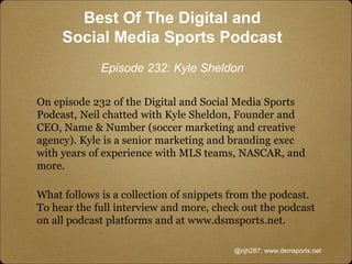 On episode 232 of the Digital and Social Media Sports
Podcast, Neil chatted with Kyle Sheldon, Founder and
CEO, Name & Num...